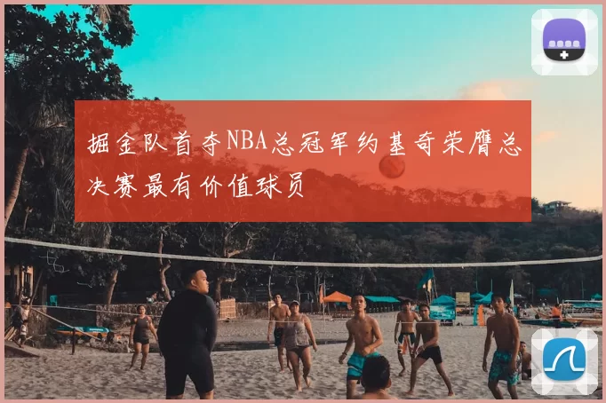 掘金队首夺NBA总冠军约基奇荣膺总决赛最有价值球员