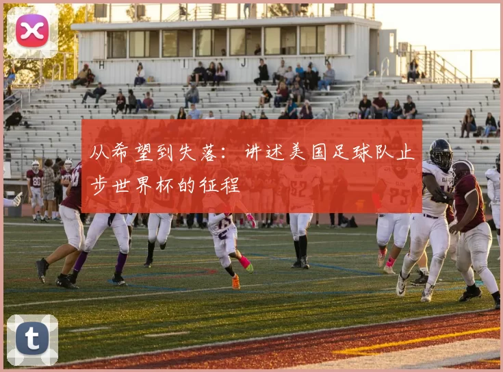从希望到失落:讲述美国足球队止步世界杯的征程