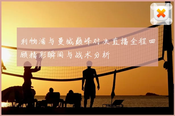 利物浦与曼城巅峰对决直播全程回顾精彩瞬间与战术分析