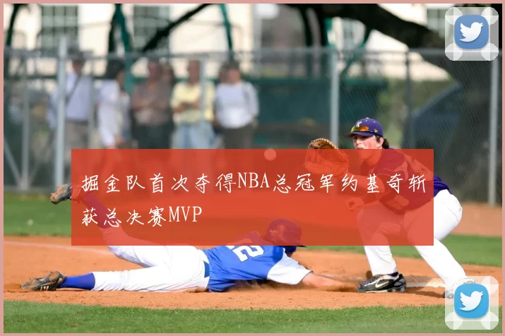 掘金队首次夺得NBA总冠军约基奇斩获总决赛MVP