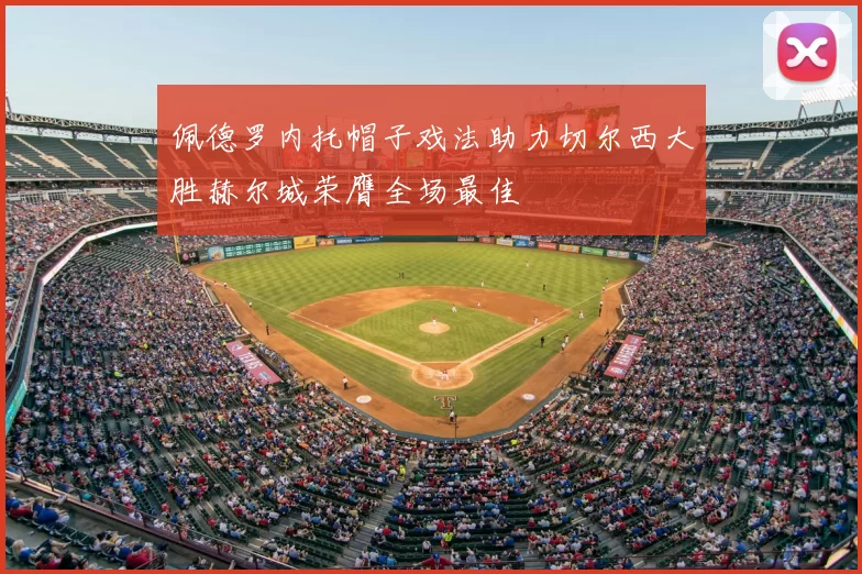 佩德罗内托帽子戏法助力切尔西大胜赫尔城荣膺全场最佳