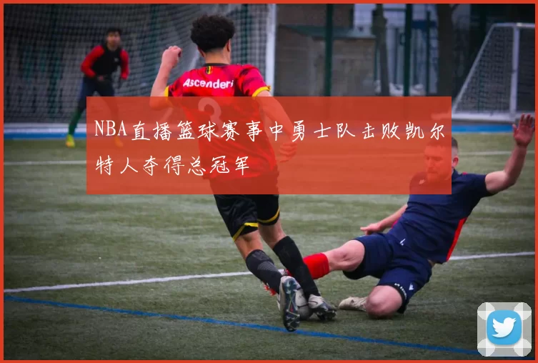 NBA直播篮球赛事中勇士队击败凯尔特人夺得总冠军