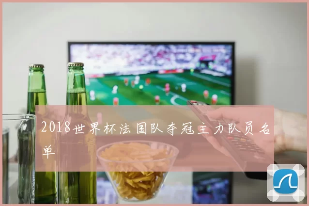 2018世界杯法国队夺冠主力队员名单