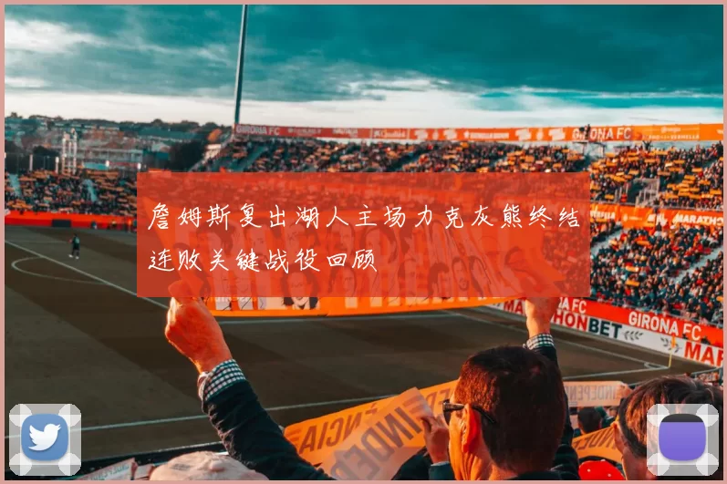 詹姆斯复出湖人主场力克灰熊终结连败关键战役回顾