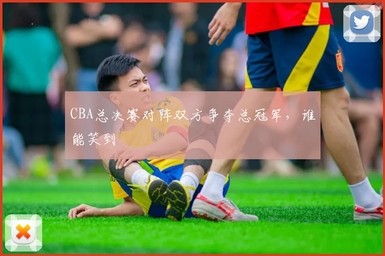 CBA总决赛对阵双方争夺总冠军,谁能笑到