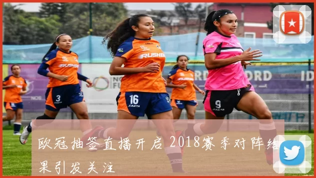 欧冠抽签直播开启 2018赛季对阵结果引发关注