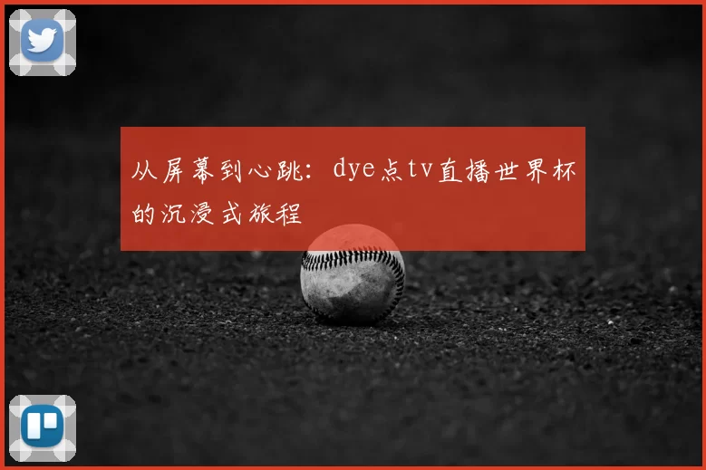 从屏幕到心跳:dye点tv直播世界杯的沉浸式旅程
