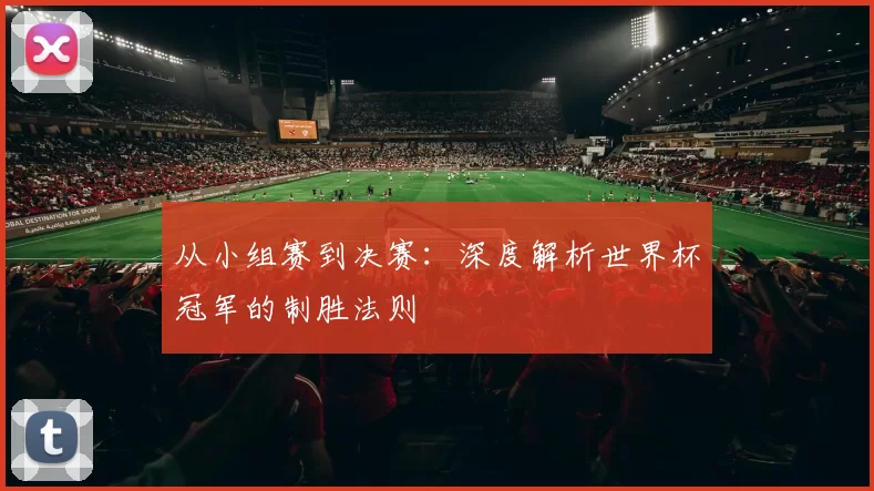 从小组赛到决赛:深度解析世界杯冠军的制胜法则