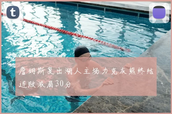 詹姆斯复出湖人主场力克灰熊终结连败浓眉30分