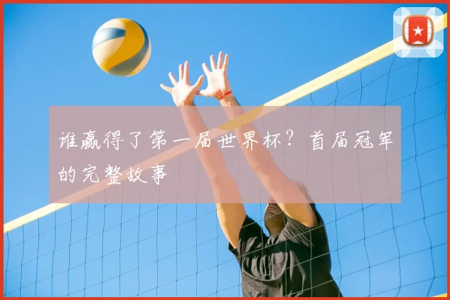谁赢得了第一届世界杯?首届冠军的完整故事