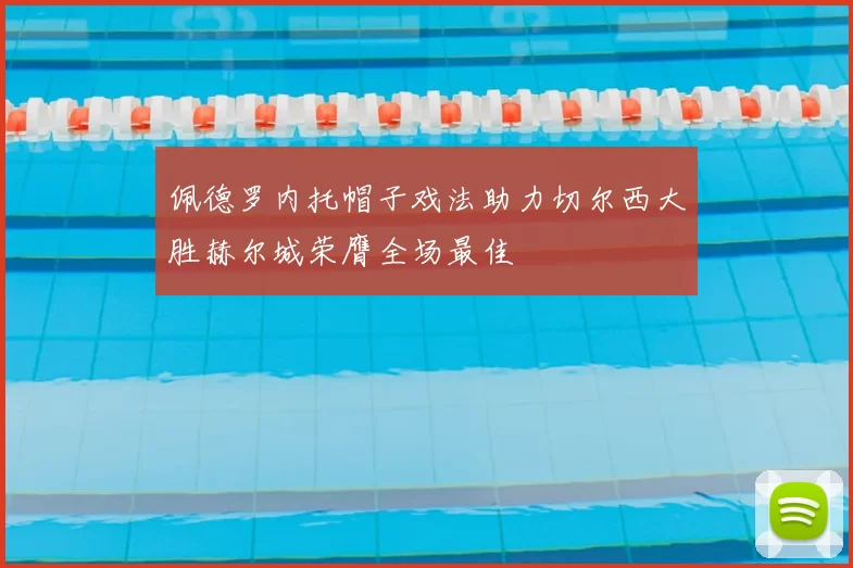 佩德罗内托帽子戏法助力切尔西大胜赫尔城荣膺全场最佳