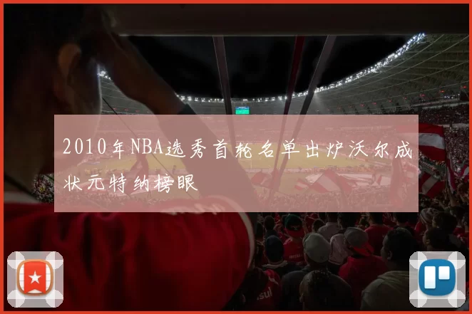 2010年NBA选秀首轮名单出炉沃尔成状元特纳榜眼