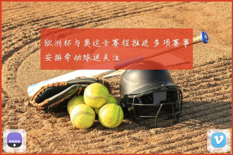 欧洲杯与奥运会赛程推进 多项赛事安排牵动球迷关注