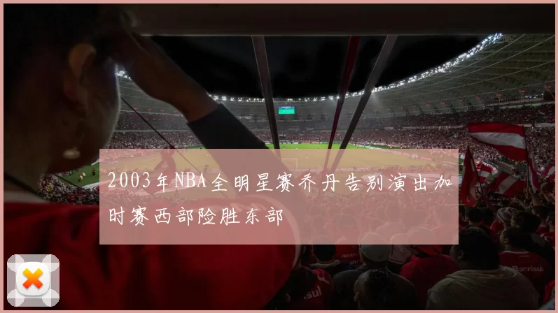 2003年NBA全明星赛乔丹告别演出加时赛西部险胜东部