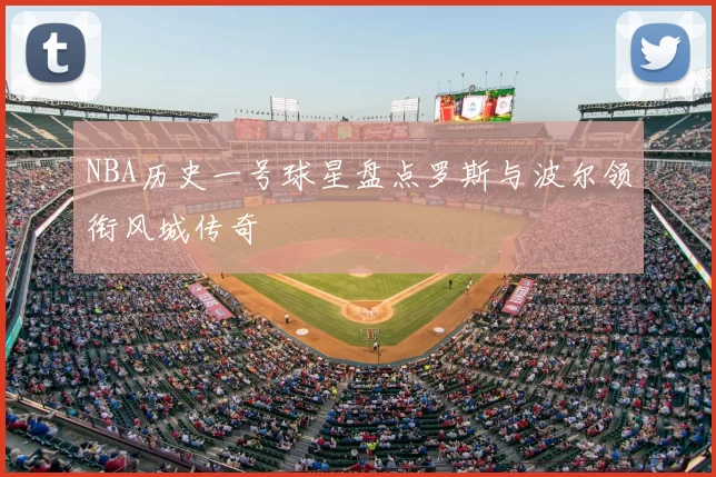 NBA历史一号球星盘点罗斯与波尔领衔风城传奇