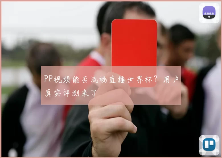 PP视频能否流畅直播世界杯?用户真实评测来了