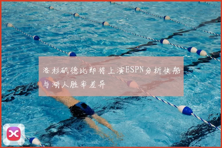 洛杉矶德比即将上演ESPN分析快船与湖人胜率差异