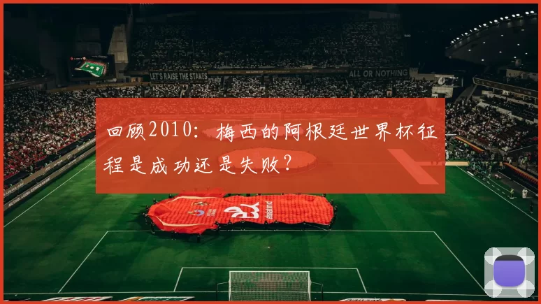 回顾2010:梅西的阿根廷世界杯征程是成功还是失败?
