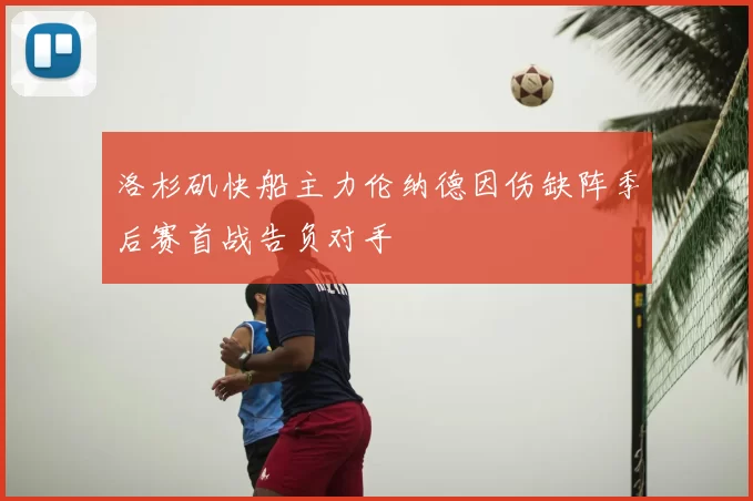 洛杉矶快船主力伦纳德因伤缺阵季后赛首战告负对手