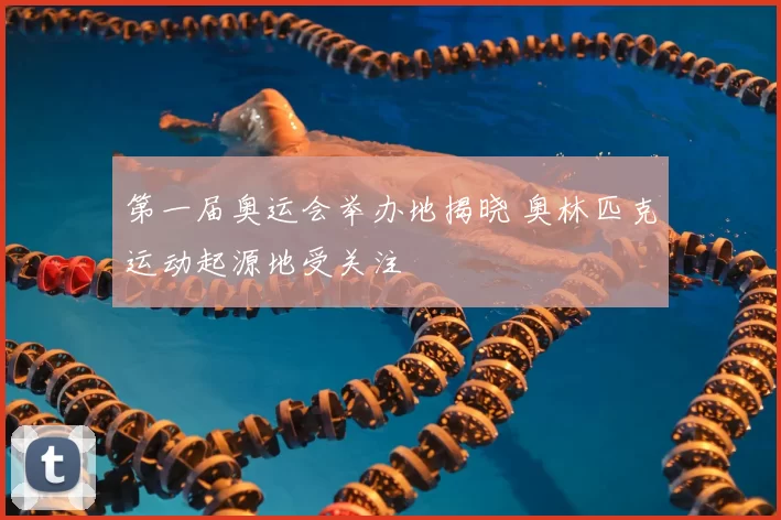 第一届奥运会举办地揭晓 奥林匹克运动起源地受关注