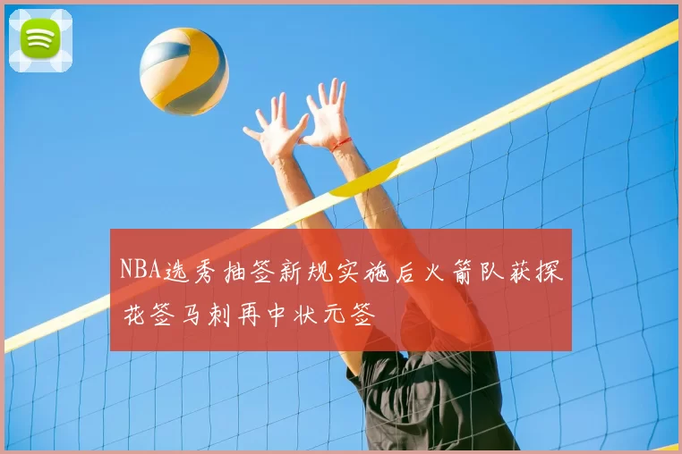 NBA选秀抽签新规实施后火箭队获探花签马刺再中状元签