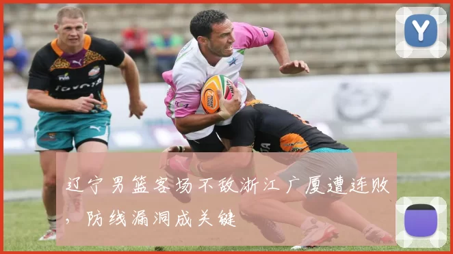 辽宁男篮客场不敌浙江广厦遭连败,防线漏洞成关键