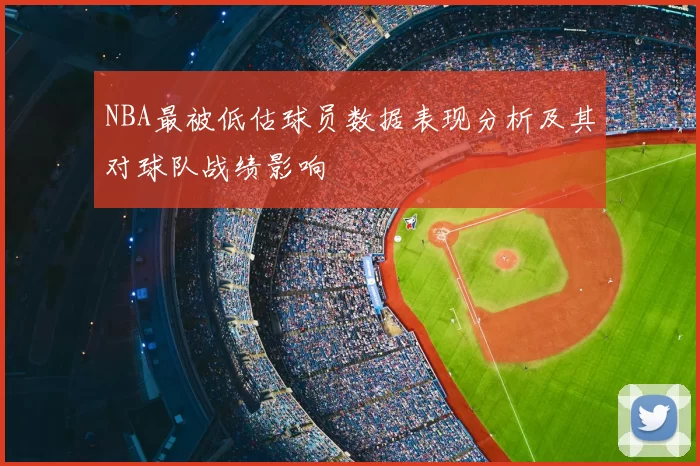 NBA最被低估球员数据表现分析及其对球队战绩影响