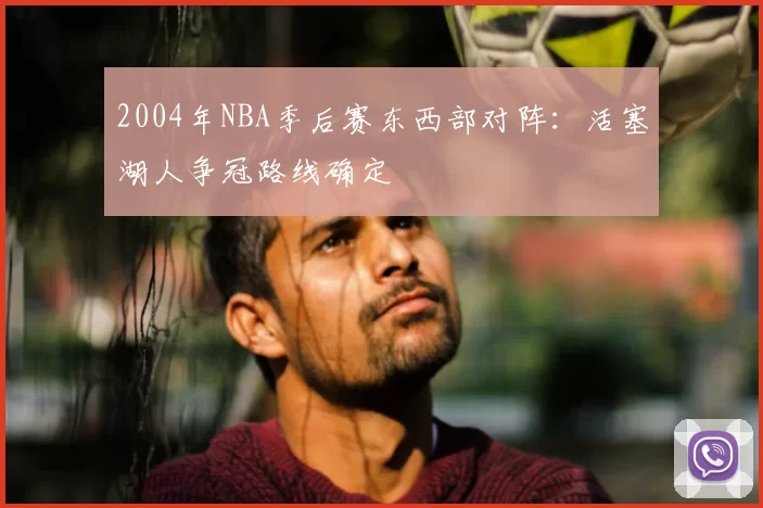 2004年NBA季后赛东西部对阵:活塞湖人争冠路线确定