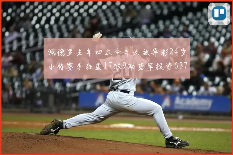 佩德罗去年回本今年大放异彩24岁小将赛季狂轰17球9助蓝军投资6370万回报丰厚