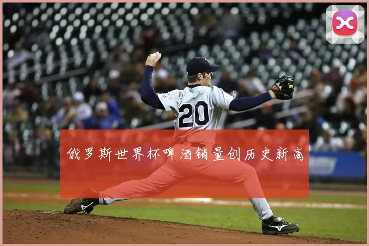 俄罗斯世界杯啤酒销量创历史新高