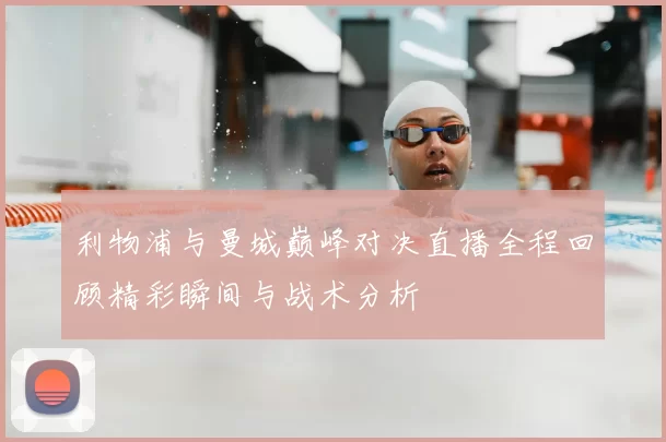 利物浦与曼城巅峰对决直播全程回顾精彩瞬间与战术分析