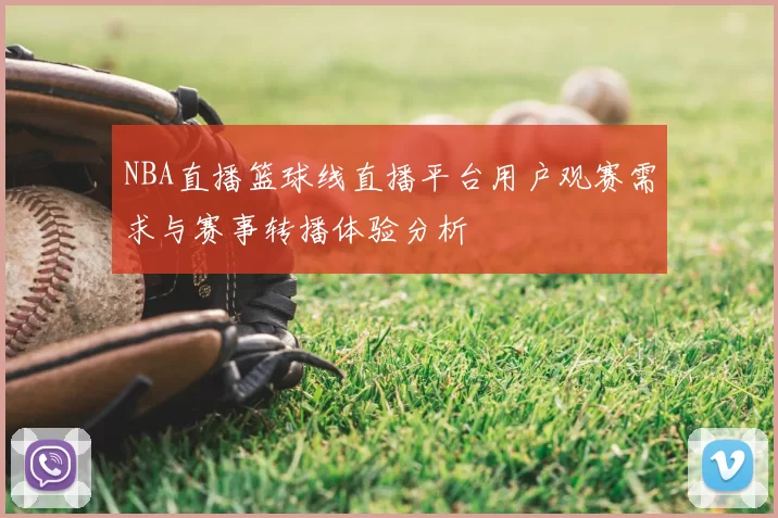 NBA直播篮球线直播平台用户观赛需求与赛事转播体验分析