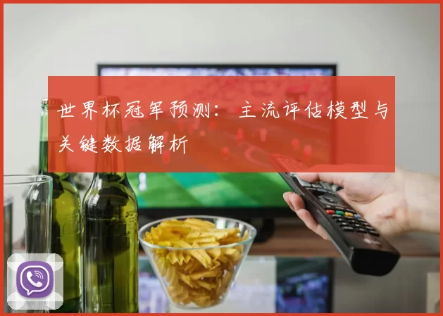世界杯冠军预测:主流评估模型与关键数据解析