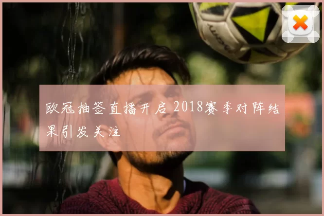 欧冠抽签直播开启 2018赛季对阵结果引发关注