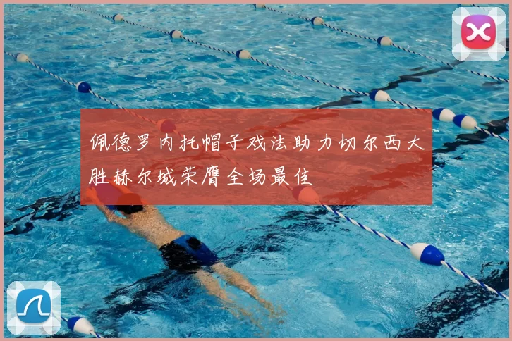 佩德罗内托帽子戏法助力切尔西大胜赫尔城荣膺全场最佳