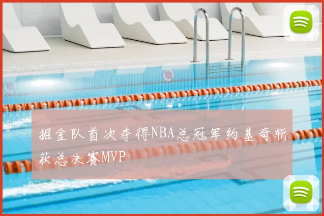 掘金队首次夺得NBA总冠军约基奇斩获总决赛MVP