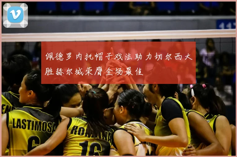 佩德罗内托帽子戏法助力切尔西大胜赫尔城荣膺全场最佳