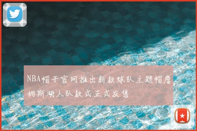 NBA帽子官网推出新款球队主题帽詹姆斯湖人队款式正式发售