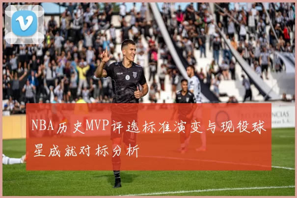 NBA历史MVP评选标准演变与现役球星成就对标分析