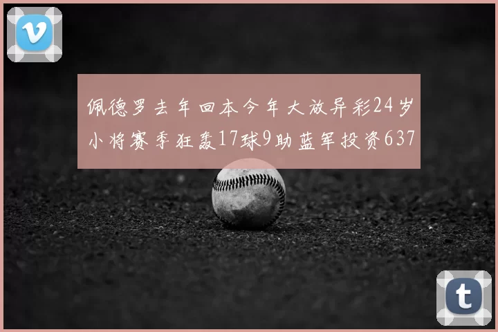 佩德罗去年回本今年大放异彩24岁小将赛季狂轰17球9助蓝军投资6370万回报丰厚