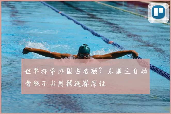世界杯举办国占名额?东道主自动晋级不占用预选赛席位