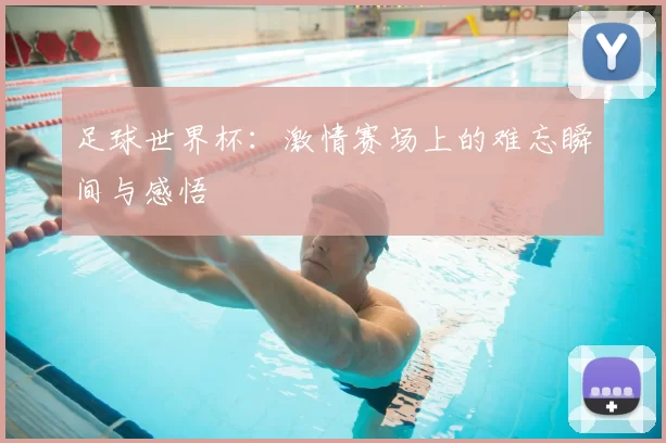 足球世界杯:激情赛场上的难忘瞬间与感悟