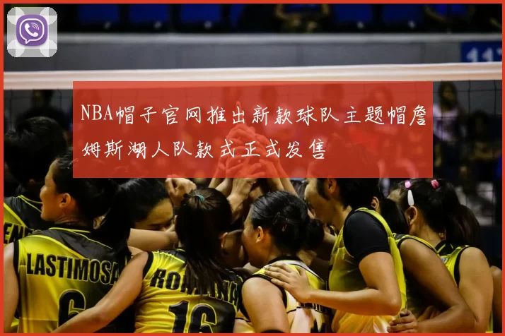 NBA帽子官网推出新款球队主题帽詹姆斯湖人队款式正式发售