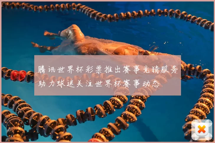 腾讯世界杯彩票推出赛事竞猜服务助力球迷关注世界杯赛事动态