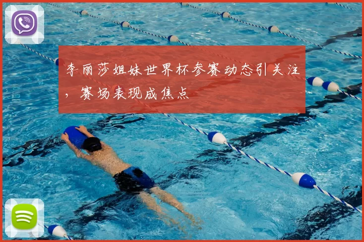 李丽莎姐妹世界杯参赛动态引关注,赛场表现成焦点
