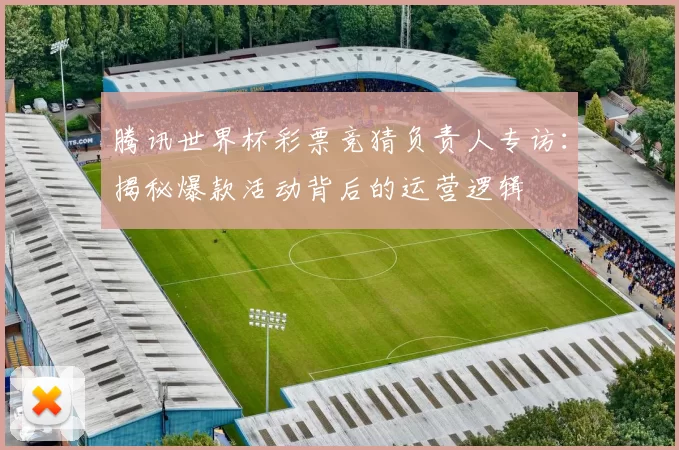 腾讯世界杯彩票竞猜负责人专访:揭秘爆款活动背后的运营逻辑
