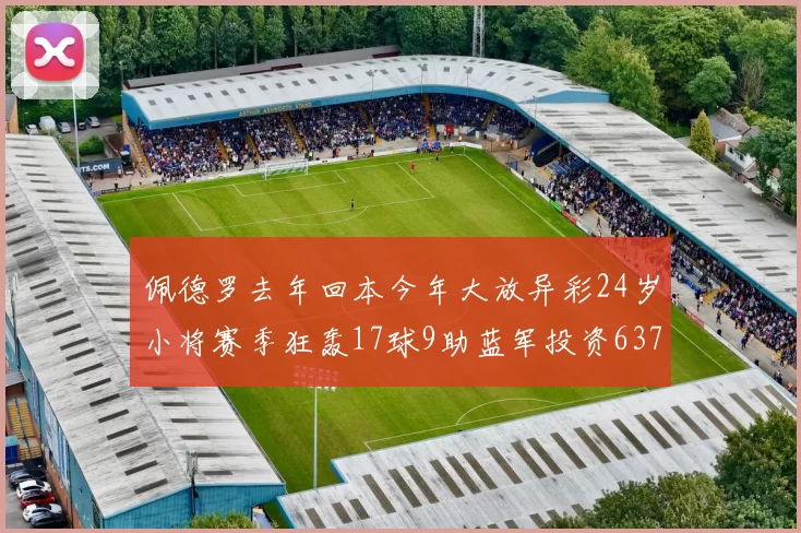 佩德罗去年回本今年大放异彩24岁小将赛季狂轰17球9助蓝军投资6370万回报丰厚