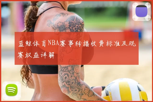 蓝鲸体育NBA赛事转播收费标准及观赛权益详解