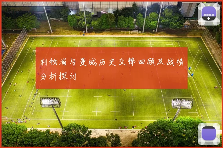 利物浦与曼城历史交锋回顾及战绩分析探讨