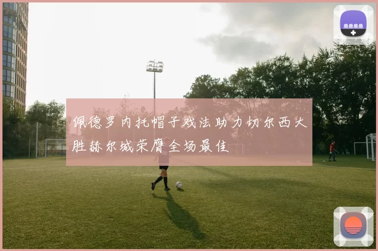 佩德罗内托帽子戏法助力切尔西大胜赫尔城荣膺全场最佳